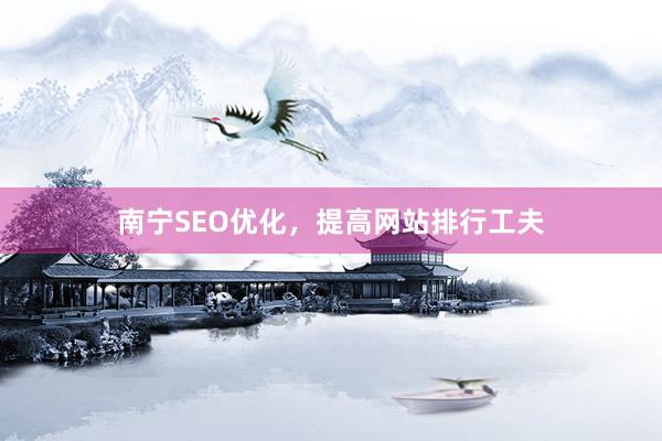 南宁SEO优化，提高网站排行工夫